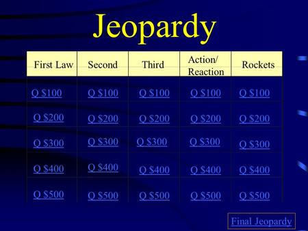 Jeopardy First LawSecondThird Action/ Reaction Rockets Q $100 Q $200 Q $300 Q $400 Q $500 Q $100 Q $200 Q $300 Q $400 Q $500 Final Jeopardy.