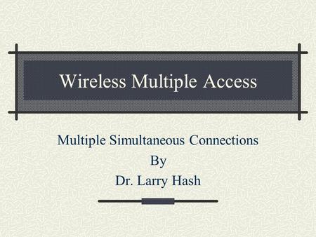 Wireless Multiple Access Multiple Simultaneous Connections By Dr. Larry Hash.