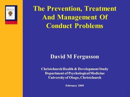 1 The Prevention, Treatment And Management Of Conduct Problems David M Fergusson Christchurch Health & Development Study Department of Psychological Medicine.