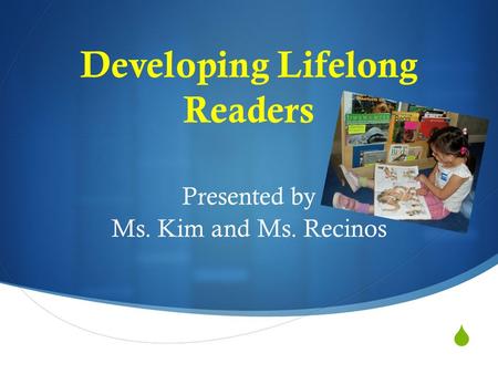  Developing Lifelong Readers Presented by Ms. Kim and Ms. Recinos.