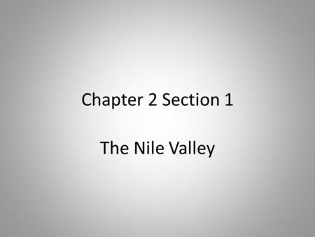 Chapter 2 Section 1 The Nile Valley. The Nile River Egypt is located in Northeast Africa Receives little rainfall – The Nile River is main source of water.