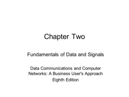 Chapter Two Fundamentals of Data and Signals Data Communications and Computer Networks: A Business User's Approach Eighth Edition.