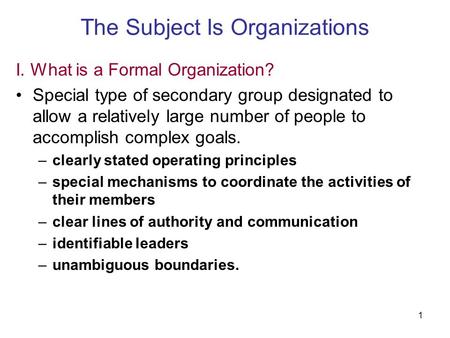 1 The Subject Is Organizations I. What is a Formal Organization? Special type of secondary group designated to allow a relatively large number of people.