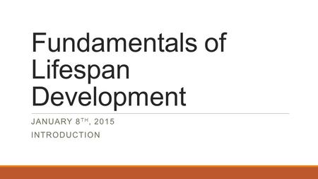 Fundamentals of Lifespan Development JANUARY 8 TH, 2015 INTRODUCTION.