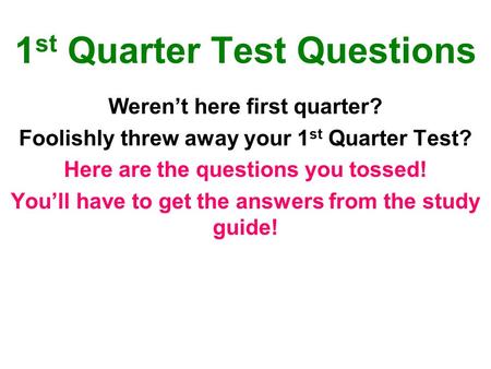 1 st Quarter Test Questions Weren’t here first quarter? Foolishly threw away your 1 st Quarter Test? Here are the questions you tossed! You’ll have to.