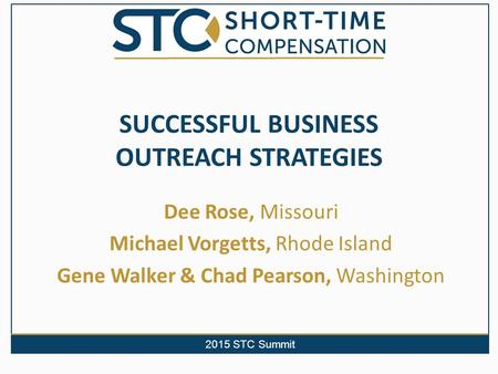 2015 STC Summit SUCCESSFUL BUSINESS OUTREACH STRATEGIES Dee Rose, Missouri Michael Vorgetts, Rhode Island Gene Walker & Chad Pearson, Washington.