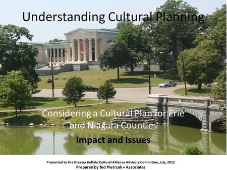 Understanding Cultural Planning Considering a Cultural Plan for Erie and Niagara Counties Impact and Issues Presented to the Greater Buffalo Cultural Alliance.