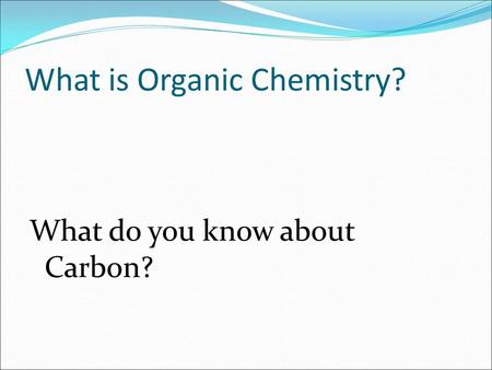 What is Organic Chemistry? What do you know about Carbon?