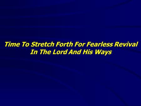 Time To Stretch Forth For Fearless Revival In The Lord And His Ways.