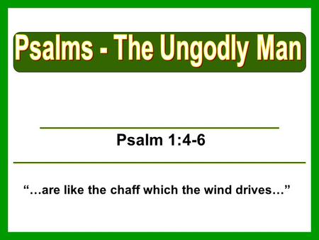 Psalms - The Ungodly Man “…are like the chaff which the wind drives…”
