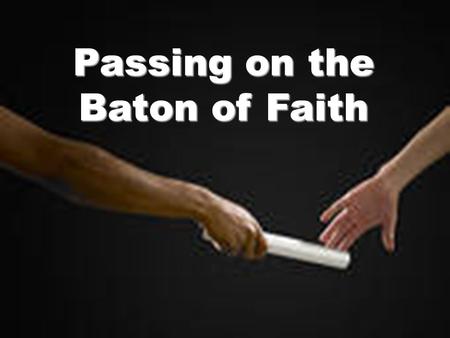 Passing on the Baton of Faith. Never forget these commands that I am giving you today. Teach them to your children. Repeat them when you are at home.