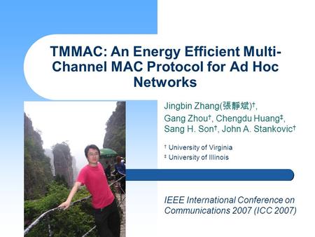 Jingbin Zhang( 張靜斌 ) †, Gang Zhou †, Chengdu Huang ‡, Sang H. Son †, John A. Stankovic † TMMAC: An Energy Efficient Multi- Channel MAC Protocol for Ad.