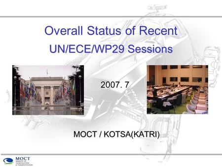 UN/ECE/WP29 Sessions Overall Status of Recent UN/ECE/WP29 Sessions MOCT / KOTSA(KATRI) 2007. 7.