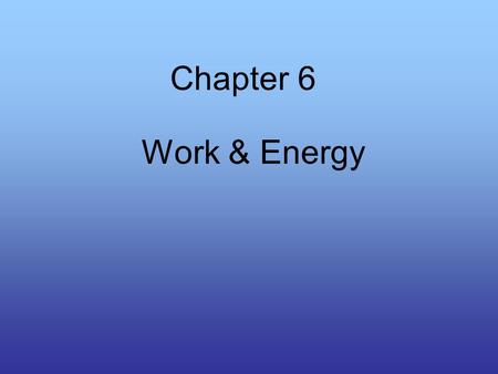 Chapter 6 Work & Energy. Work Two thing are involved with work: –The application of force –The movement caused by force W = Fd Units (Nm) or J (joules)