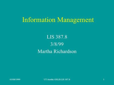 03/08/1999UT Austin: GSLIS LIS 387.81 Information Management LIS 387.8 3/8/99 Martha Richardson.