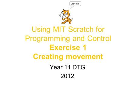 Using MIT Scratch for Programming and Control Exercise 1 Creating movement Year 11 DTG 2012.