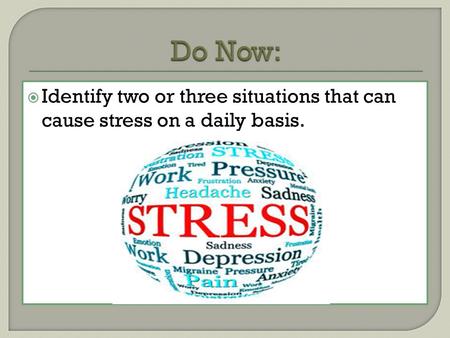 Do Now: Identify two or three situations that can cause stress on a daily basis.