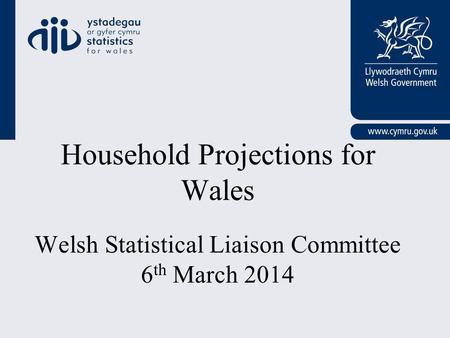 Household Projections for Wales Welsh Statistical Liaison Committee 6 th March 2014.