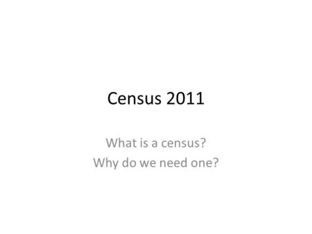 Census 2011 What is a census? Why do we need one?.