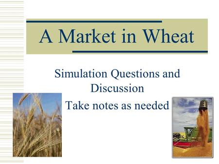 A Market in Wheat Simulation Questions and Discussion Take notes as needed.