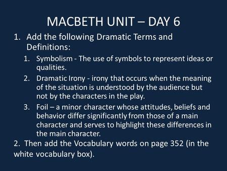 MACBETH UNIT – DAY 6 1.Add the following Dramatic Terms and Definitions: 1.Symbolism - The use of symbols to represent ideas or qualities. 2.Dramatic Irony.