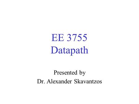 EE 3755 Datapath Presented by Dr. Alexander Skavantzos.