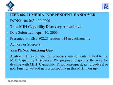 21-06-0522-02-0000 IEEE 802.21 MEDIA INDEPENDENT HANDOVER DCN:21-06-0634-00-0000 Title: MIH Capability Discovery Amendment Date Submitted: April 20, 2006.