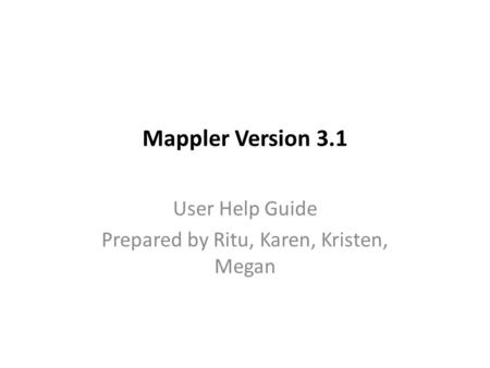 Mappler Version 3.1 User Help Guide Prepared by Ritu, Karen, Kristen, Megan.