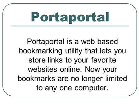 Portaportal Portaportal is a web based bookmarking utility that lets you store links to your favorite websites online. Now your bookmarks are no longer.
