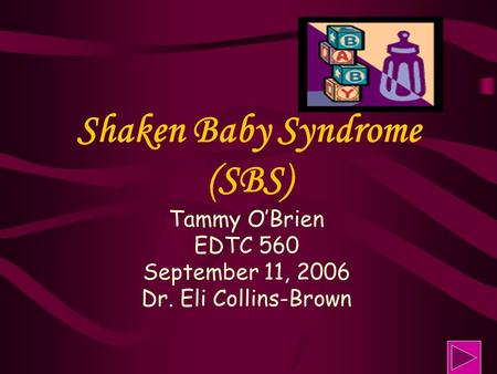 Shaken Baby Syndrome (SBS) Tammy O’Brien EDTC 560 September 11, 2006 Dr. Eli Collins-Brown.