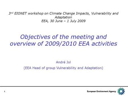 1 3 nd EIONET workshop on Climate Change Impacts, Vulnerability and Adaptation EEA, 30 June – 1 July 2009 Objectives of the meeting and overview of 2009/2010.