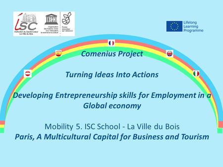 Comenius Project Turning Ideas Into Actions Developing Entrepreneurship skills for Employment in a Global economy Mobility 5. ISC School - La Ville du.