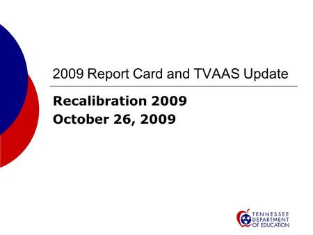 2009 Report Card and TVAAS Update Recalibration 2009 October 26, 2009.