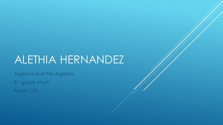 ALETHIA HERNANDEZ Algebra and Pre-Algebra 8 th grade Math Room 109.
