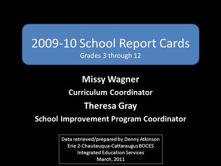 2009-10 School Report Cards Grades 3 through 12 Missy Wagner Curriculum Coordinator Theresa Gray School Improvement Program Coordinator Data retrieved/prepared.