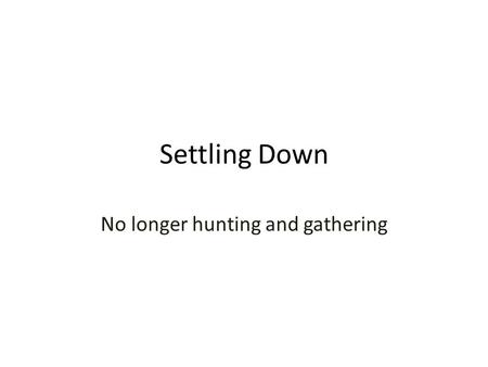 Settling Down No longer hunting and gathering. What conditions allowed some hunters and gatherers to settle down?