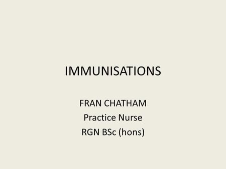 IMMUNISATIONS FRAN CHATHAM Practice Nurse RGN BSc (hons)