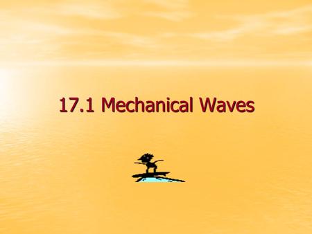 17.1 Mechanical Waves What is a mechanical wave? A mechanical wave is a disturbance in matter that carries energy from place to place A mechanical wave.