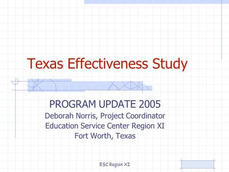 ESC Region XI Texas Effectiveness Study PROGRAM UPDATE 2005 Deborah Norris, Project Coordinator Education Service Center Region XI Fort Worth, Texas.