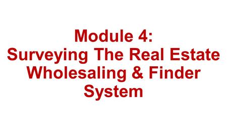 Module 4: Surveying The Real Estate Wholesaling & Finder System.