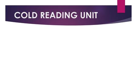 COLD READING UNIT. WHAT DO YOU THINK ABOUT WHEN YOU HEAR “COLD READING?”