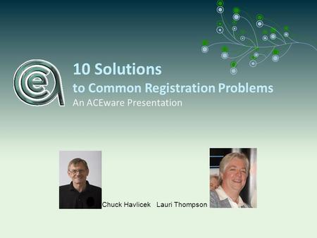 10 Solutions to Common Registration Problems An ACEware Presentation Chuck Havlicek Lauri Thompson.