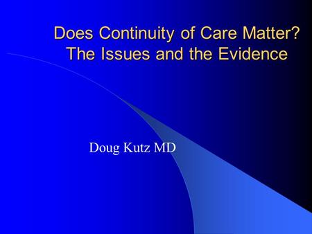 Does Continuity of Care Matter? The Issues and the Evidence Doug Kutz MD.