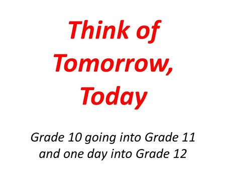 Think of Tomorrow, Today Grade 10 going into Grade 11 and one day into Grade 12.