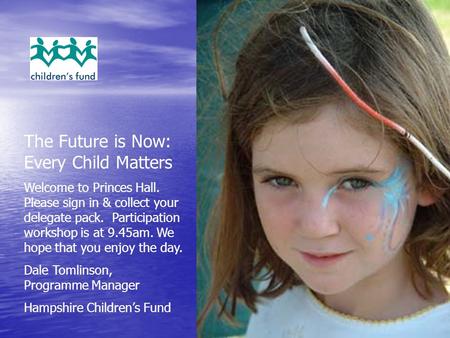 The Future is Now: Every Child Matters Welcome to Princes Hall. Please sign in & collect your delegate pack. Participation workshop is at 9.45am. We hope.