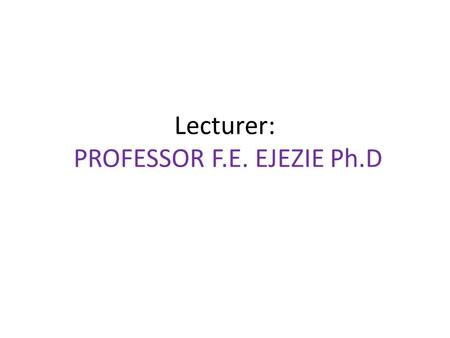 Lecturer: PROFESSOR F.E. EJEZIE Ph.D. Course Title: BIC 202 Chem of Biol Mols & Biochem Catalysis.