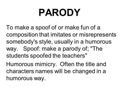 PARODY To make a spoof of or make fun of a composition that imitates or misrepresents somebody's style, usually in a humorous way. Spoof: make a parody.