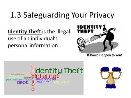 1.3 Safeguarding Your Privacy Identity Theft is the illegal use of an individual’s personal information.