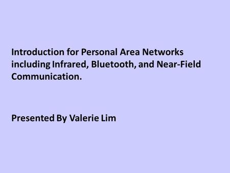 Introduction for Personal Area Networks including Infrared, Bluetooth, and Near-Field Communication. Presented By Valerie Lim.