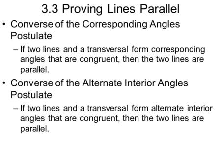 3.3 Proving Lines Parallel Converse of the Corresponding Angles Postulate –If two lines and a transversal form corresponding angles that are congruent,